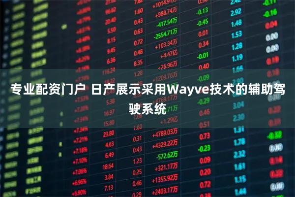 专业配资门户 日产展示采用Wayve技术的辅助驾驶系统