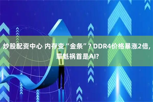 炒股配资中心 内存变“金条”? DDR4价格暴涨2倍, 罪魁祸首是AI?