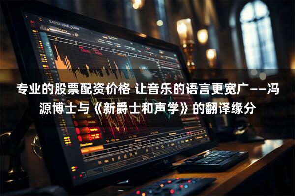 专业的股票配资价格 让音乐的语言更宽广——冯源博士与《新爵士和声学》的翻译缘分