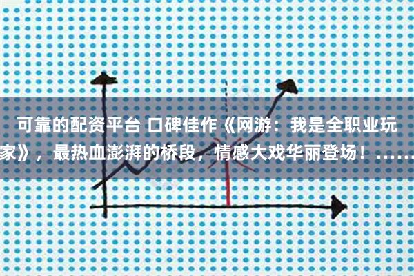 可靠的配资平台 口碑佳作《网游：我是全职业玩家》，最热血澎湃的桥段，情感大戏华丽登场！……