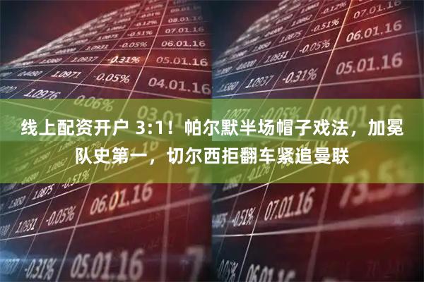 线上配资开户 3:1！帕尔默半场帽子戏法，加冕队史第一，切尔西拒翻车紧追曼联